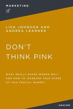 portada Don't Think Pink: What Really Makes Women Buy and How to Increase Your Share of This Crucial Market (en Inglés)