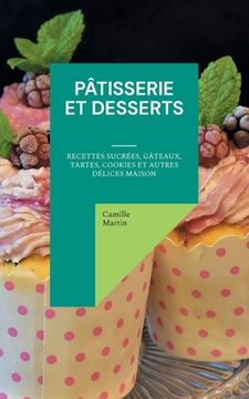 portada Pâtisserie et Desserts: Recettes Sucrées, Gâteaux, Tartes, Cookies et Autres Délices Maison