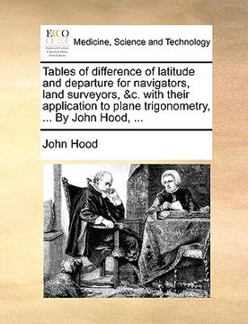 portada tables of difference of latitude and departure for navigators, land surveyors, &c. with their application to plane trigonometry, ... by john hood, ...
