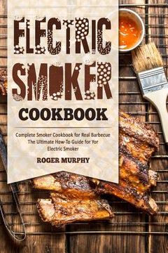 portada Electric Smoker Cookbook: Complete Smoker Cookbook for Real Barbecue, The Ultimate How-To Guide for Your Electric Smoker (en Inglés)