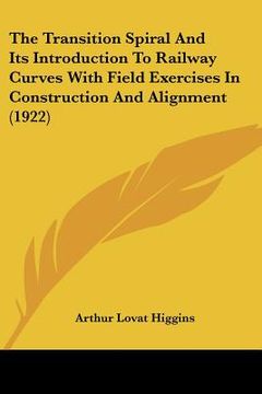 portada the transition spiral and its introduction to railway curves with field exercises in construction and alignment (1922) (en Inglés)