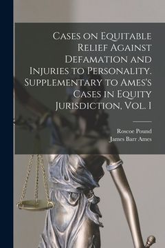 portada Cases on Equitable Relief Against Defamation and Injuries to Personality. Supplementary to Ames's Cases in Equity Jurisdiction, Vol. I (en Inglés)