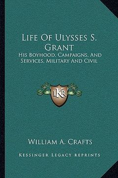 portada life of ulysses s. grant: his boyhood, campaigns, and services, military and civil (en Inglés)