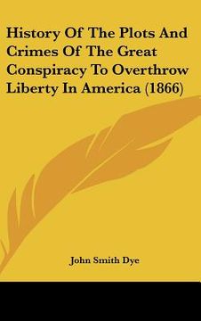 portada history of the plots and crimes of the great conspiracy to overthrow liberty in america (1866) (in English)