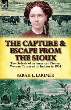 portada The Capture and Escape from the Sioux: The Ordeals of an American Pioneer Woman Captured by Indians in 1864