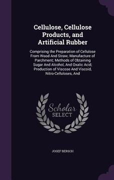 portada Cellulose, Cellulose Products, and Artificial Rubber: Comprising the Preparation of Cellulose From Wood And Straw; Manufacture of Parchment; Methods o