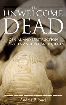 portada The Unwelcome Dead: Denial and Destruction of Egypt's Ancient Antiquities (en Inglés)