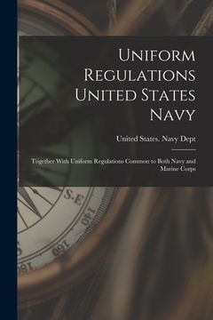 portada Uniform Regulations United States Navy: Together With Uniform Regulations Common to Both Navy and Marine Corps (en Inglés)