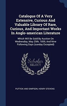 portada Catalogue Of A Very Extensive, Curious And Valuable Library Of Rare, Curious, And Important Works In Anglo-american Literature: Which Will Be Sold By ... And Nine Following Days (sunday Excepted)