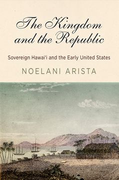 portada The Kingdom and the Republic: Sovereign Hawai'I and the Early United States (America in the Nineteenth Century) (en Inglés)