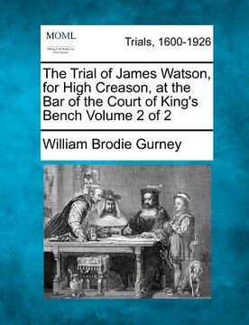 portada the trial of james watson, for high creason, at the bar of the court of king's bench volume 2 of 2 (en Inglés)