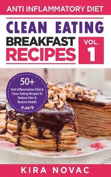 portada Clean Eating: Anti-Inflammatory Breakfast Recipes: 50+ Anti Inflammation Diet & Clean Eating Recipes To Reduce Pain And Restore Heal (en Inglés)