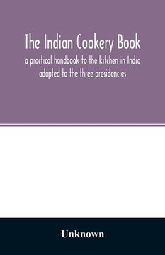 portada The Indian cookery book: a practical handbook to the kitchen in India: adapted to the three presidencies (en Inglés)