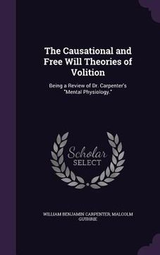 portada The Causational and Free Will Theories of Volition: Being a Review of Dr. Carpenter's "Mental Physiology." (en Inglés)