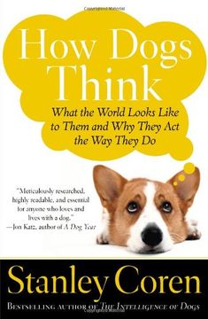 how dogs think,what the world looks like to them and why they act the way they do (en Inglés)
