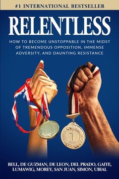 portada Relentless: How to Become Unstoppable in the Midst of Tremendous Opposition, Immense Adversity, and Daunting Resistance (en Inglés)