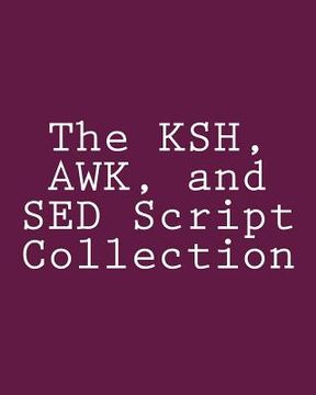 portada The KSH, AWK, and SED Script Collection: Mastering Unix Programming Through Practical Examples (in English)