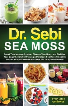portada Dr. Sebi sea Moss: Boost Your Immune System, Cleanse Your Body, and Manage Your Diabetes by Drinking a Delicious sea Moss Smoothie Packed With 92 Essential Nutrients for Your Overall Health (en Inglés)