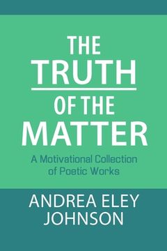 portada The Truth of the Matter: A Motivational Collection of Poetic Works (en Inglés)