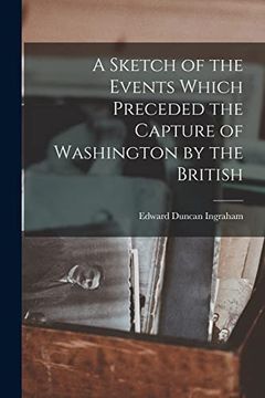 portada A Sketch of the Events Which Preceded the Capture of Washington by the British