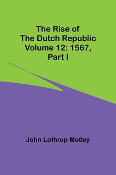 portada The Rise of the Dutch Republic - Volume 12: 1567, part I (en Inglés)