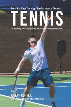 portada Burn Fat Fast for High Performance Tennis: Fat Burning Meal Recipes to Help You Win More Matches! (en Inglés)