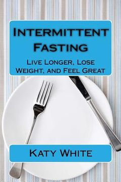 portada Intermittent Fasting: Live Longer, Lose Weight, and Feel Great (en Inglés)