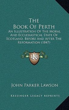 portada the book of perth: an illustration of the moral and ecclesiastical state of scotland, before and after the reformation (1847) (en Inglés)