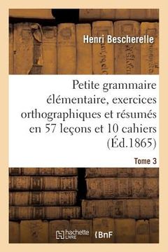 portada Petite Grammaire Élémentaire: Avec Exercices Orthographiques Tome 3: Et Résumés En 57 Leçons Et En 10 Cahiers