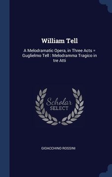portada William Tell: A Melodramatic Opera, in Three Acts = Guglielmo Tell: Melodramma Tragico in tre Atti (in English)