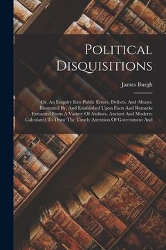 portada Political Disquisitions: Or, An Enquiry Into Public Errors, Defects, And Abuses. Illustrated By, And Established Upon Facts And Remarks Extract