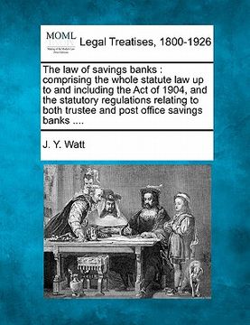 portada the law of savings banks: comprising the whole statute law up to and including the act of 1904, and the statutory regulations relating to both t (en Inglés)
