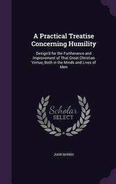 portada A Practical Treatise Concerning Humility: Design'd for the Furtherance and Improvement of That Great Christian Vertue, Both in the Minds and Lives of