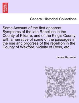 some account of the first apparent symptoms of the late rebellion in the county of kildare, and of the king's county; with a narrative of some of the (en Inglés)