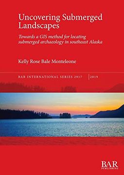 portada Uncovering Submerged Landscapes: Towards a gis Method for Locating Submerged Archaeology in Southeast Alaska (Bar International Series) (en Inglés)
