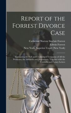 portada Report of the Forrest Divorce Case: Containing the Full and Unabridged Testimony of All the Witnesses, the Affidavits and Depositions, Together With t