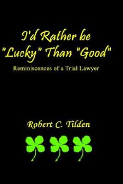 portada i'd rather be "lucky" than "good": reminiscences of a trial lawyer (in English)