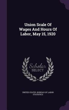 portada Union Scale Of Wages And Hours Of Labor, May 15, 1920 (en Inglés)