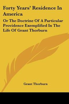 portada forty years' residence in america: or the doctrine of a particular providence exemplified in the life of grant thorburn (en Inglés)