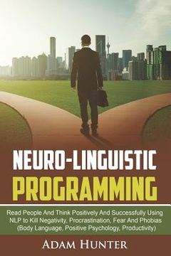 portada Neuro-Linguistic Programming: Read People And Think Positively And Successfully Using NLP to Kill Negativity, Procrastination, Fear And Phobias (Bod (en Inglés)
