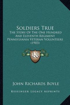 portada soldiers true: the story of the one hundred and eleventh regiment pennsylvania veteran volunteers (1903) (en Inglés)