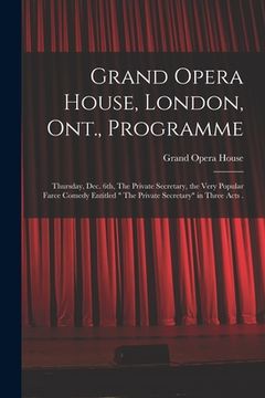 portada Grand Opera House, London, Ont., Programme [microform]: Thursday, Dec. 6th, The Private Secretary, the Very Popular Farce Comedy Entitled " The Privat
