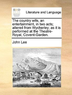 portada the country wife, an entertainment, in two acts; altered from wycherley; as it is performed at the theatre-royal, covent-garden. (en Inglés)