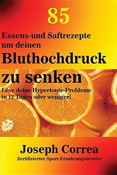 portada 85 Essens-und Saftrezepte um deinen Bluthochdruck zu senken: Löse deine Hypertonie-Probleme in 12 Tagen oder weniger!