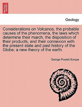 portada considerations on volcanos, the probable causes of the phenomena, the laws which determine their march, the disposition of their products, and their c