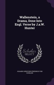 portada Wallenstein, a Drama, Done Into Engl. Verse by J.a.W. Hunter (in English)