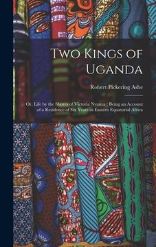 portada Two Kings of Uganda: or, Life by the Shores of Victoria Nyanza: Being an Account of a Residence of Six Years in Eastern Equatorial Africa (en Inglés)