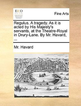 portada regulus. a tragedy. as it is acted by his majesty's servants, at the theatre-royal in drury-lane. by mr. havard, ...