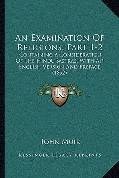 portada an examination of religions, part 1-2: containing a consideration of the hindu sastras, with an english version and preface (1852) (en Inglés)