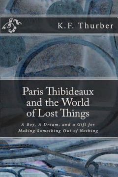 portada Paris Thibideaux and the World of Lost Things: A boy, a dream, a gift for making Something out of Nothing (en Inglés)